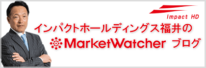 インパクトホールディングス福井のMarketWatcherブログ